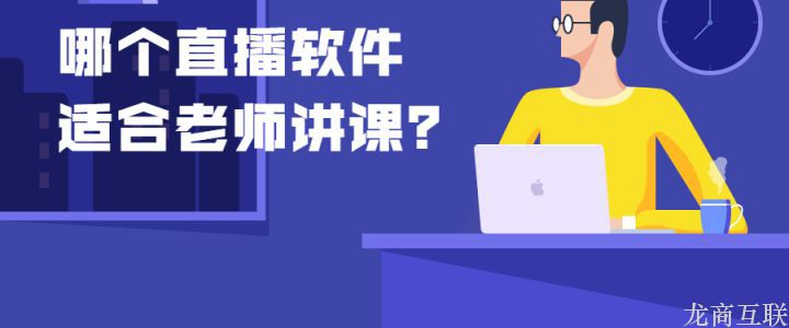 龙商互联济南哪个直播软件适合老师讲课？