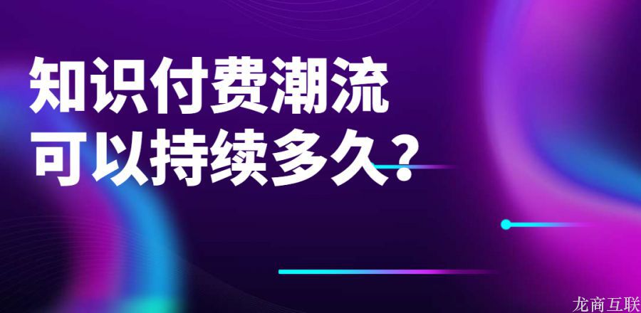 龙商互联济南知识付费潮流可以持续多久？