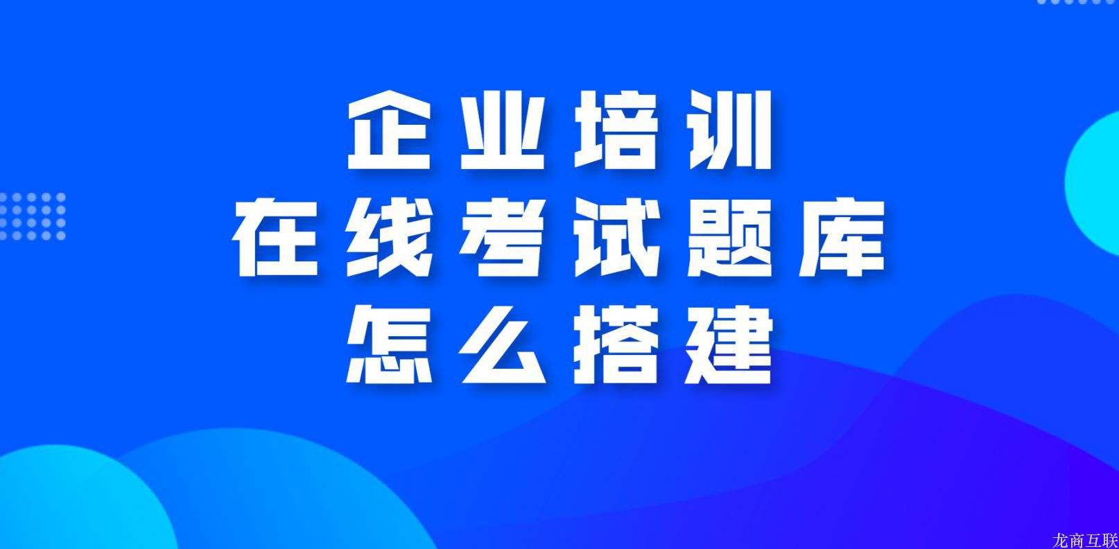 龙商互联济南企业培训在线考试题库怎么搭建？