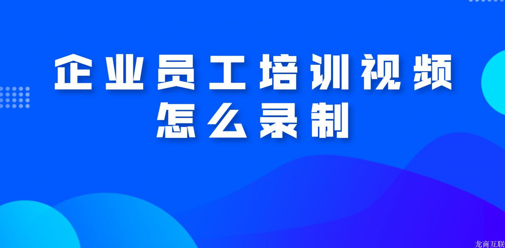 龙商互联济南企业员工培训视频怎么录制？