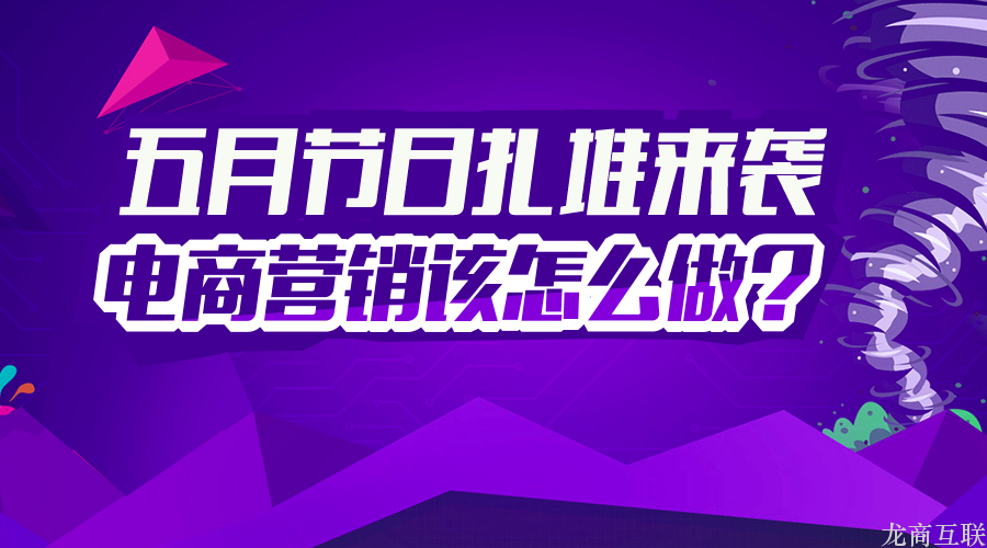 龙商互联济南节日扎堆的五月，电商营销怎么做更出彩？