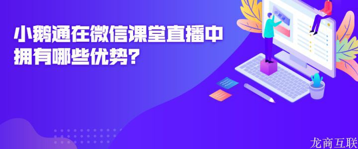 龙商互联济南龙商互联在微信课堂直播中拥有哪些优势？