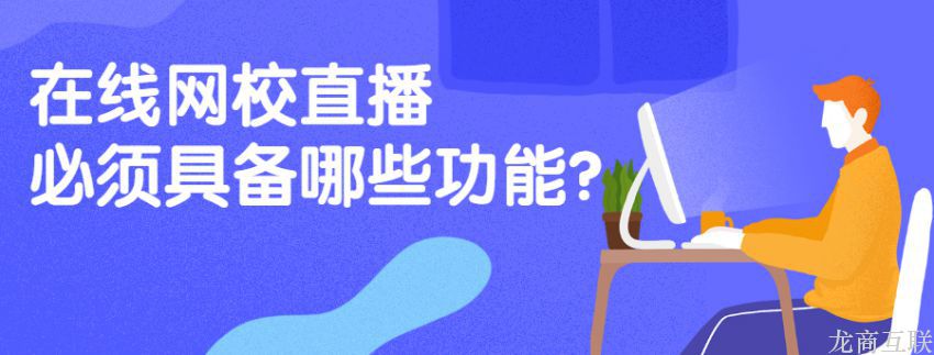 龙商互联济南在线网校直播必须具备哪些功能？