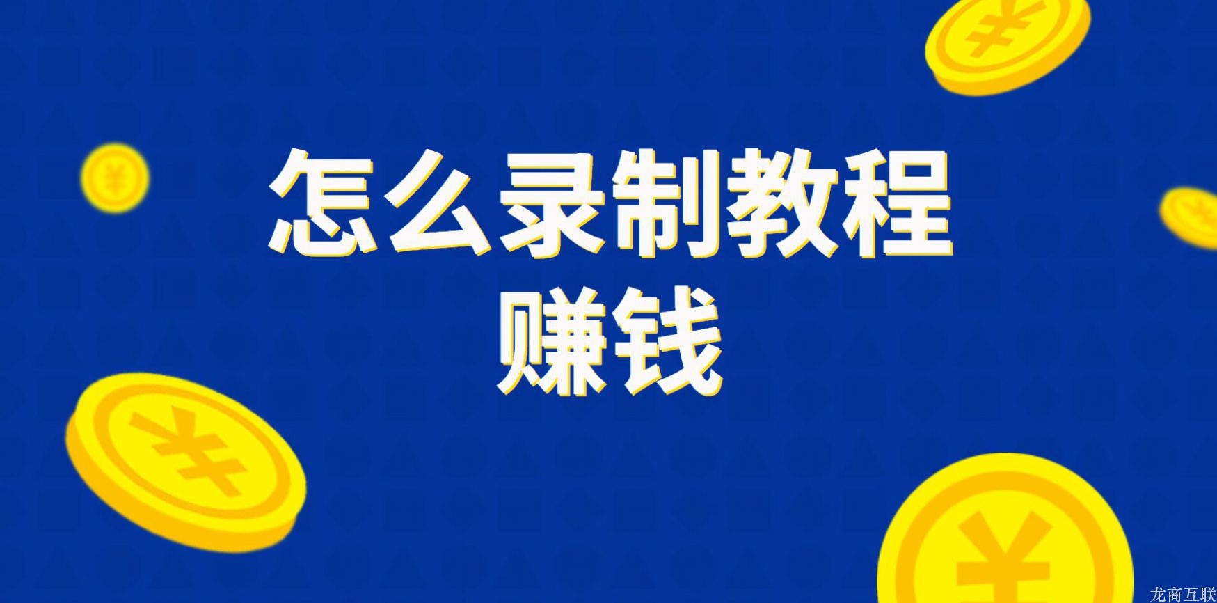 龙商互联济南怎么录制教程赚钱？哪些工具可以录制教程赚钱？