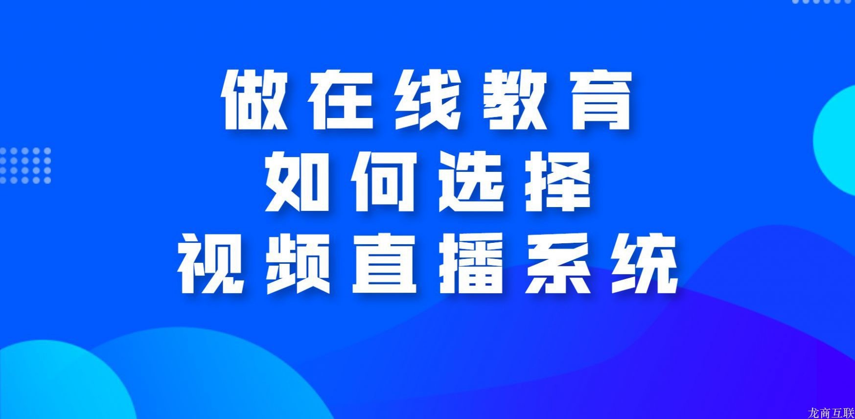 龙商互联济南做在线教育如何选择视频直播系统