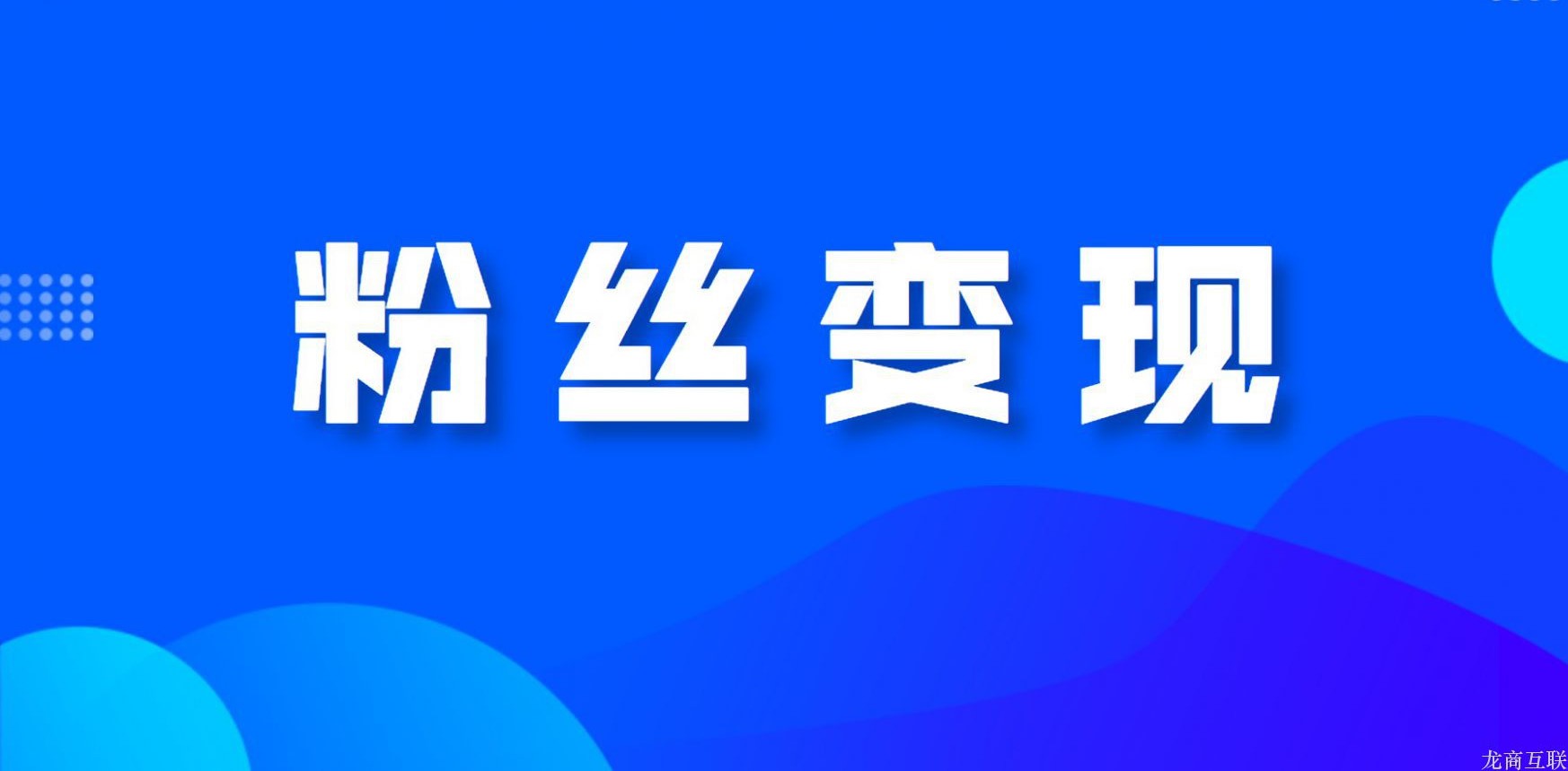 龙商互联济南如何粉丝变现？怎么才能将粉丝变现？