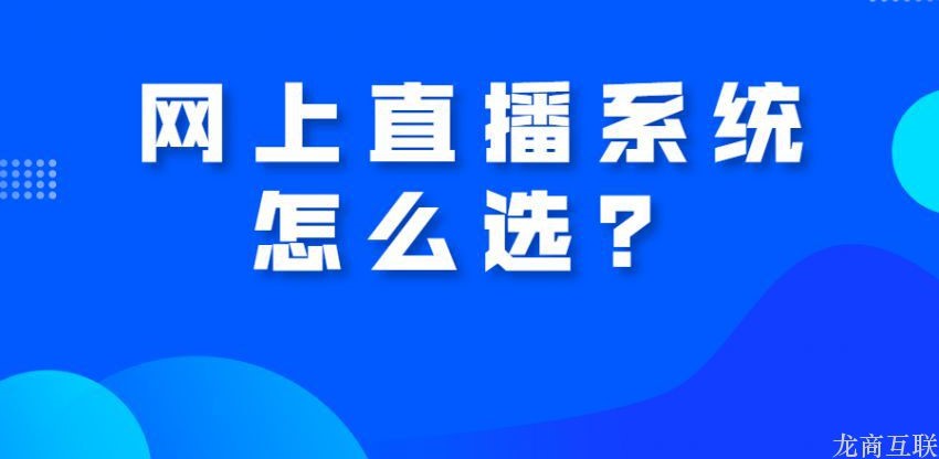 龙商互联济南网上直播系统怎么选？