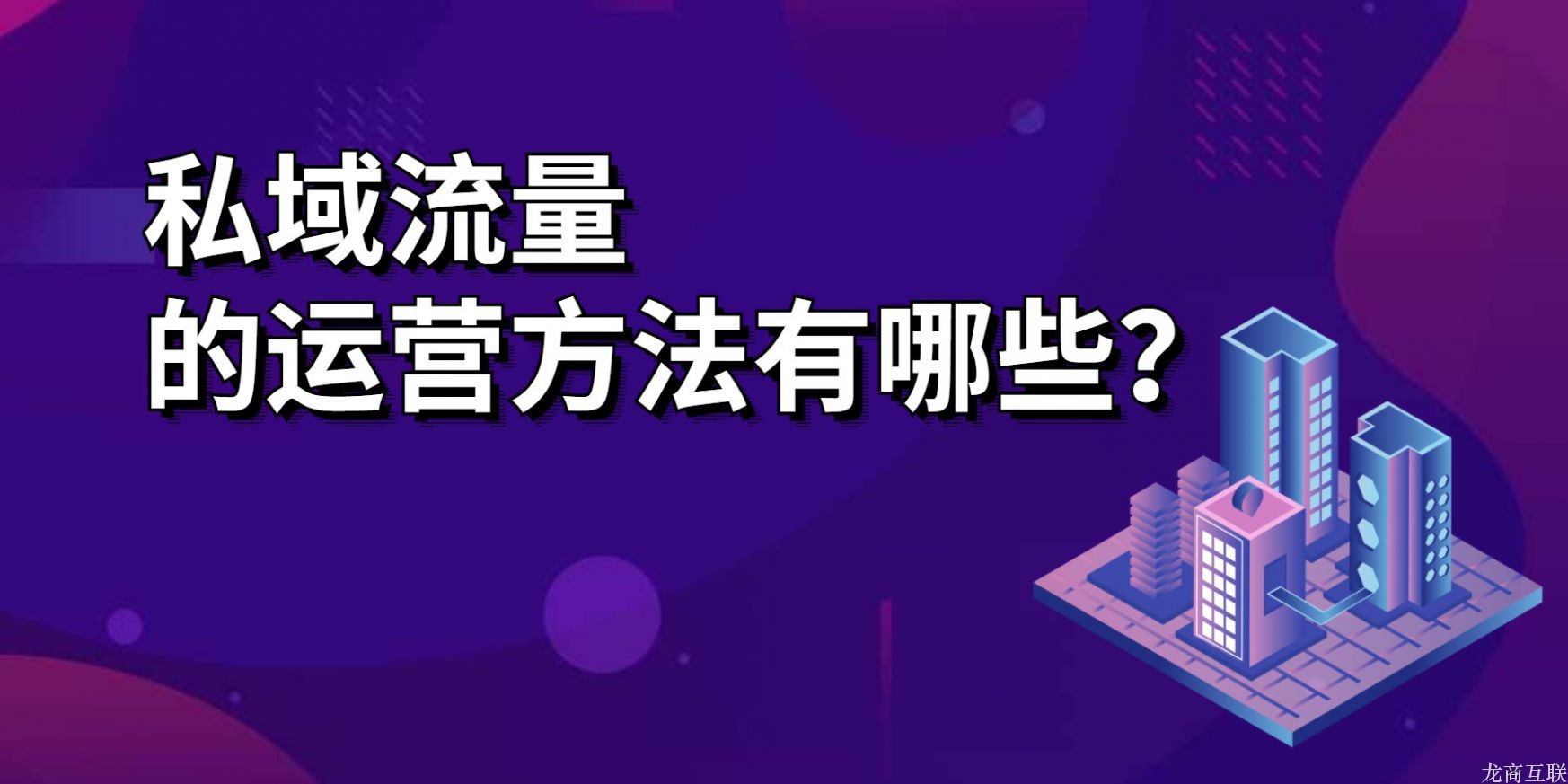 龙商互联济南私域流量的运营方法有哪些？