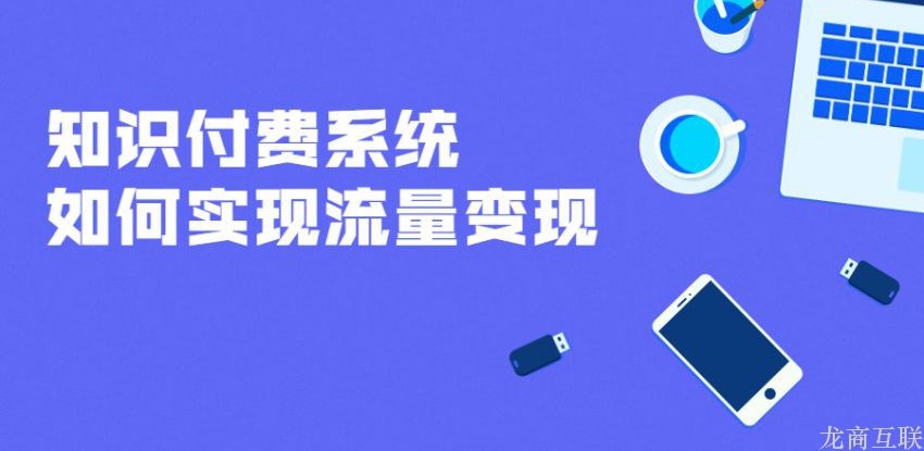 龙商互联济南知识付费系统如何实现流量变现？