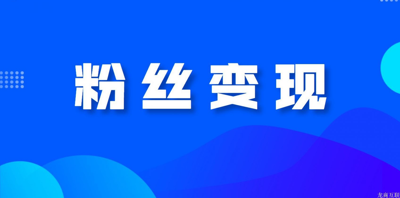 龙商互联济南如何粉丝变现？怎么才能将粉丝变现？