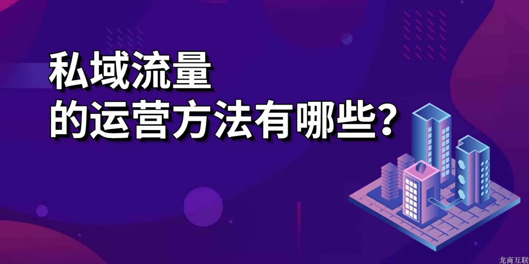 龙商互联济南私域流量的运营方法有哪些？