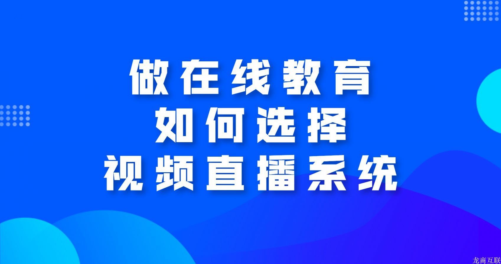 龙商互联济南做在线教育如何选择视频直播系统