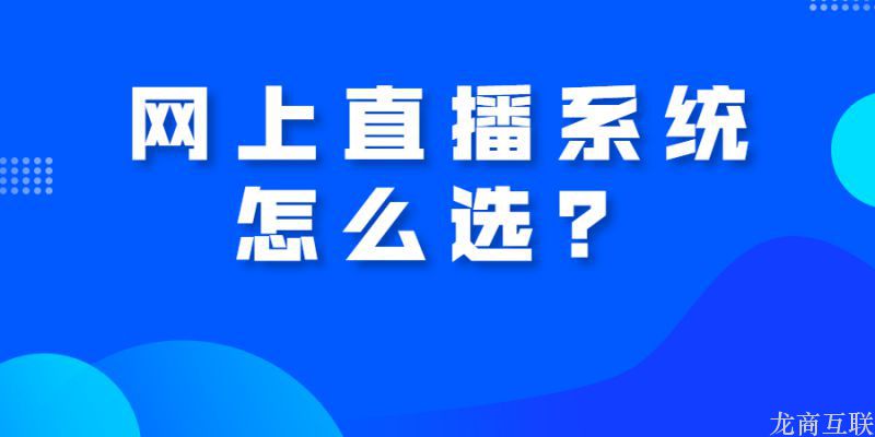 龙商互联济南网上直播系统怎么选？